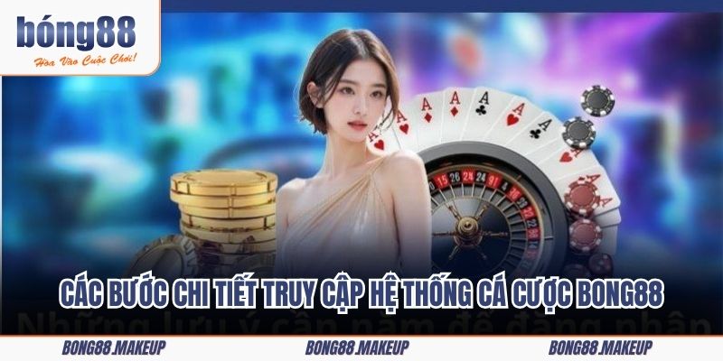 Các bước chi tiết truy cập hệ thống cá cược Bong88