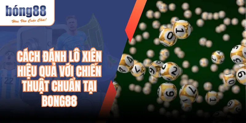 Cách Đánh Lô Xiên Hiệu Quả Với Chiến Thuật Chuẩn Tại Bong88