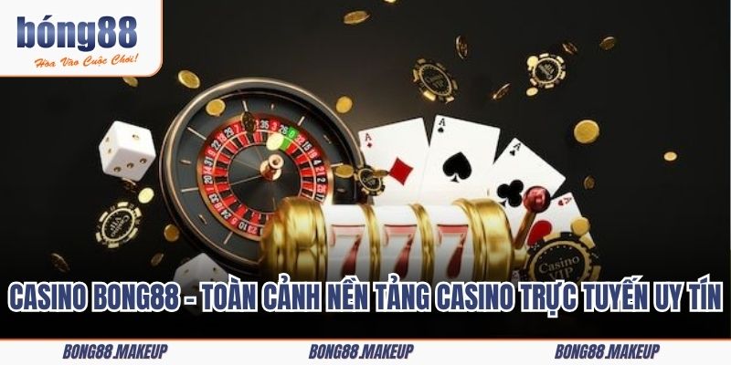 Casino Bong88 – Toàn cảnh nền tảng casino trực tuyến uy tín