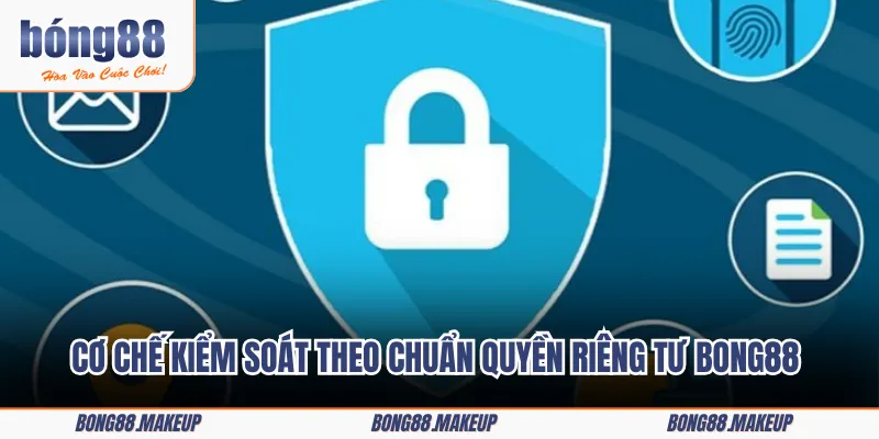 Cơ chế kiểm soát theo chuẩn quyền riêng tư BONG88