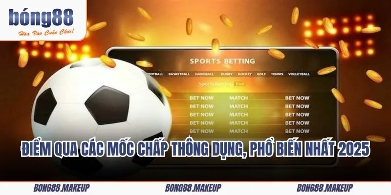 Điểm qua các mốc chấp thông dụng, phổ biến nhất 2025