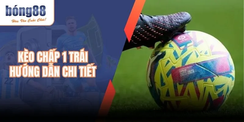 Kèo Chấp 1 Trái – Hướng Dẫn Chi Tiết Cho Người Chơi
