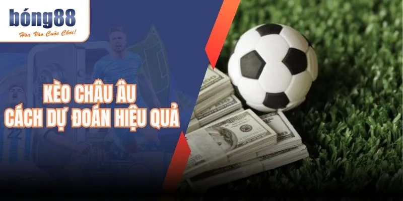 Kèo Châu Âu - Cách Dự Đoán Hiệu Quả Chuẩn Chỉ Nhất 2025