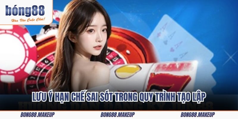 Lưu ý hạn chế sai sót trong quy trình tạo lập