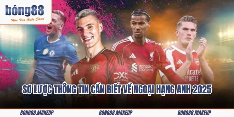 Sơ lược thông tin cần biết trước khi tìm hiểu sâu về Ngoại Hạng Anh 2025