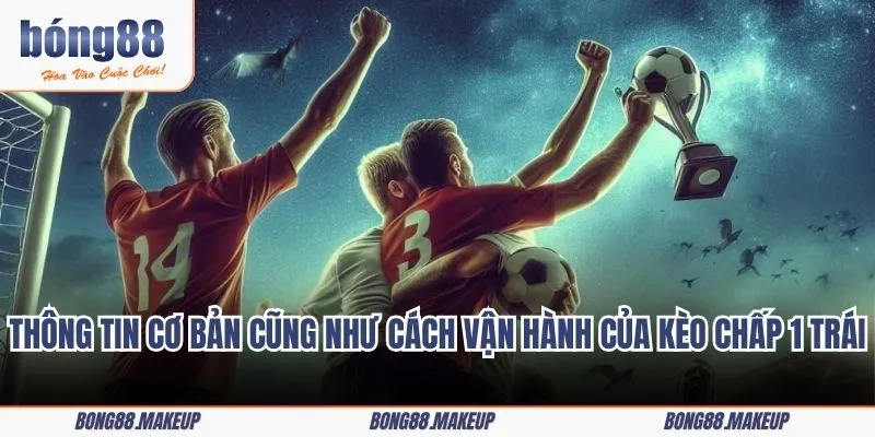 Thông tin cơ bản cũng như cách vận hành của kèo chấp 1 trái
