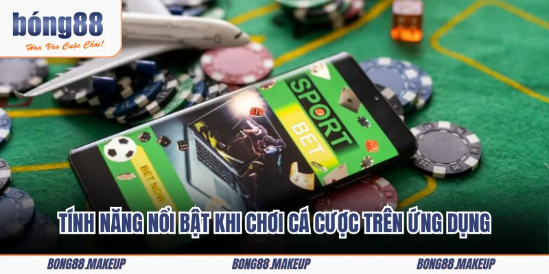 Tính năng nổi bật khi chơi cá cược trên ứng dụng